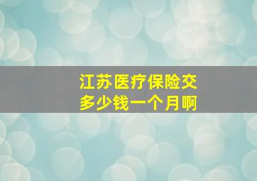 江苏医疗保险交多少钱一个月啊