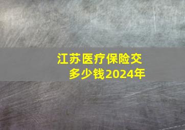 江苏医疗保险交多少钱2024年