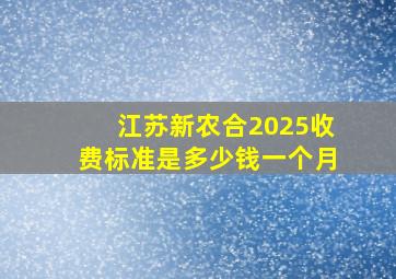 江苏新农合2025收费标准是多少钱一个月