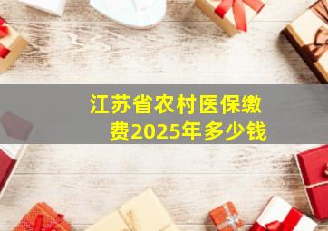 江苏省农村医保缴费2025年多少钱