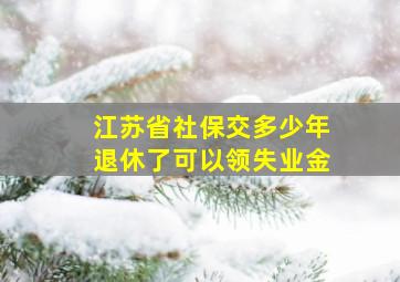 江苏省社保交多少年退休了可以领失业金