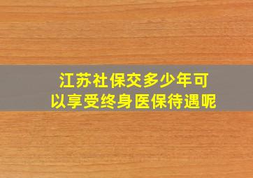 江苏社保交多少年可以享受终身医保待遇呢