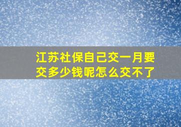 江苏社保自己交一月要交多少钱呢怎么交不了