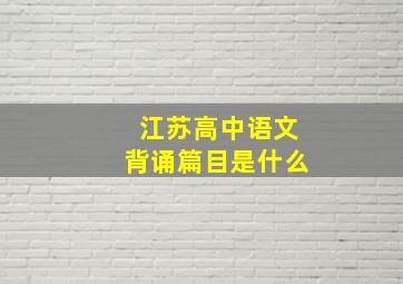 江苏高中语文背诵篇目是什么