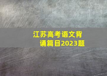 江苏高考语文背诵篇目2023题