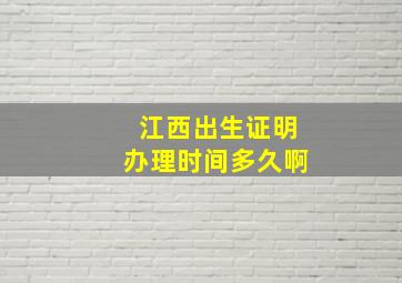 江西出生证明办理时间多久啊