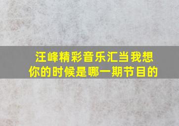 汪峰精彩音乐汇当我想你的时候是哪一期节目的