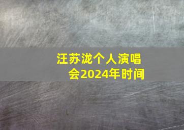 汪苏泷个人演唱会2024年时间