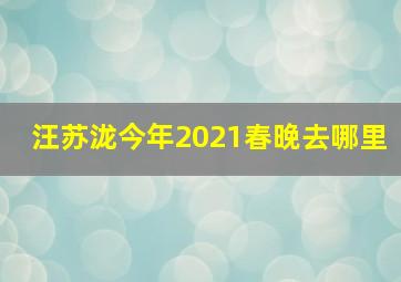 汪苏泷今年2021春晚去哪里