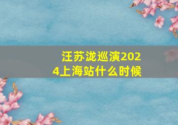 汪苏泷巡演2024上海站什么时候