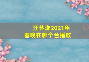 汪苏泷2021年春晚在哪个台播放