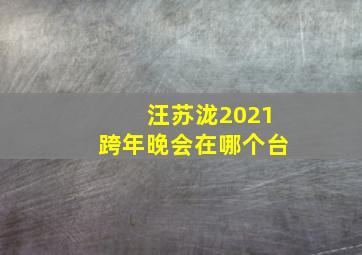 汪苏泷2021跨年晚会在哪个台