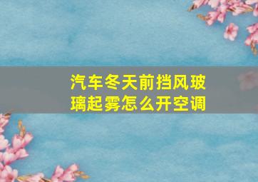 汽车冬天前挡风玻璃起雾怎么开空调