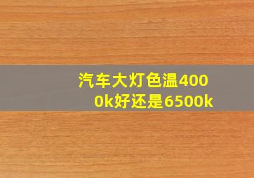 汽车大灯色温4000k好还是6500k