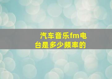 汽车音乐fm电台是多少频率的