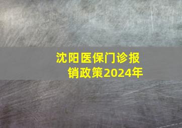 沈阳医保门诊报销政策2024年