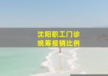 沈阳职工门诊统筹报销比例