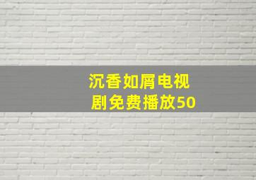 沉香如屑电视剧免费播放50