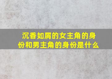 沉香如屑的女主角的身份和男主角的身份是什么