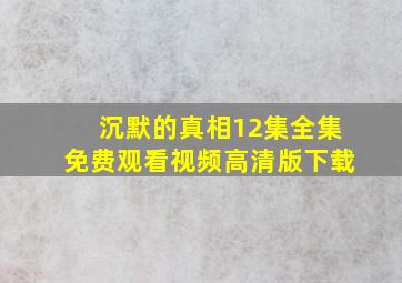 沉默的真相12集全集免费观看视频高清版下载