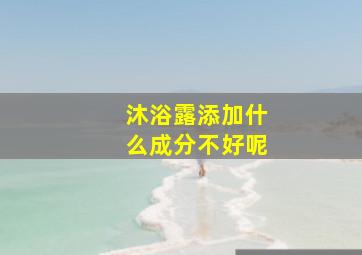 沐浴露添加什么成分不好呢