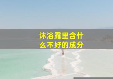 沐浴露里含什么不好的成分