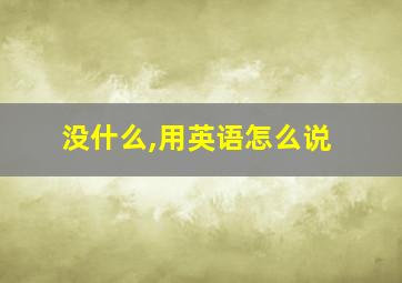 没什么,用英语怎么说