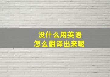 没什么用英语怎么翻译出来呢