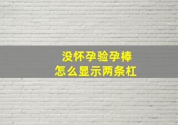 没怀孕验孕棒怎么显示两条杠