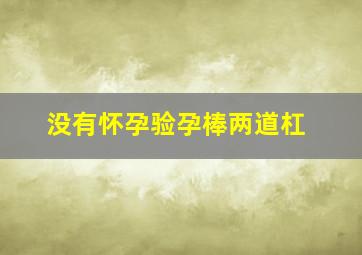 没有怀孕验孕棒两道杠