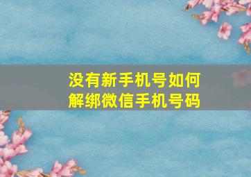 没有新手机号如何解绑微信手机号码