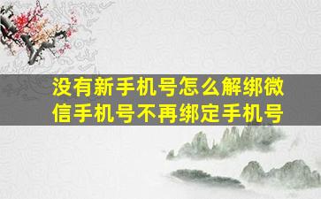 没有新手机号怎么解绑微信手机号不再绑定手机号