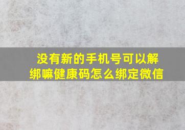 没有新的手机号可以解绑嘛健康码怎么绑定微信