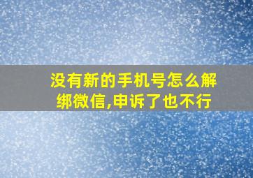 没有新的手机号怎么解绑微信,申诉了也不行