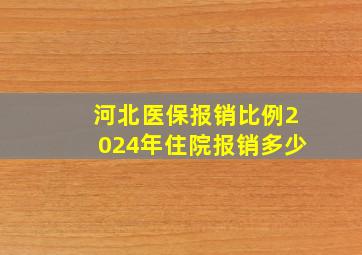 河北医保报销比例2024年住院报销多少