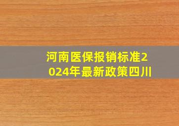 河南医保报销标准2024年最新政策四川