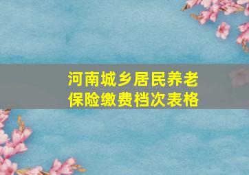 河南城乡居民养老保险缴费档次表格