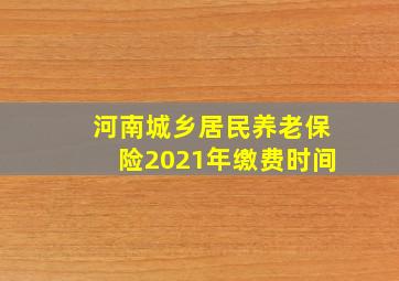 河南城乡居民养老保险2021年缴费时间