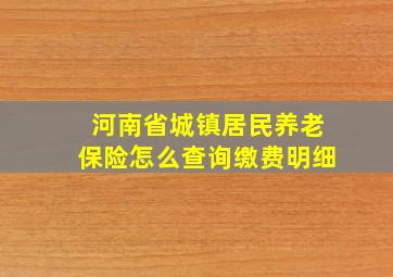 河南省城镇居民养老保险怎么查询缴费明细