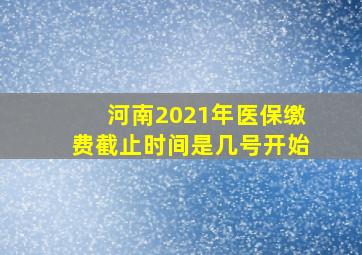 河南2021年医保缴费截止时间是几号开始