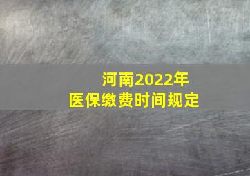 河南2022年医保缴费时间规定