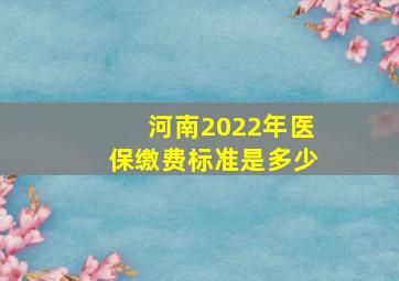 河南2022年医保缴费标准是多少