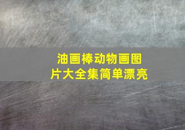 油画棒动物画图片大全集简单漂亮