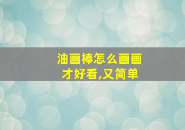 油画棒怎么画画才好看,又简单