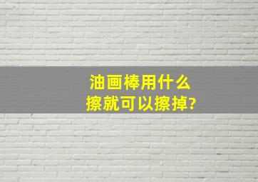 油画棒用什么擦就可以擦掉?