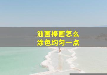 油画棒画怎么涂色均匀一点