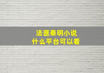 法医秦明小说什么平台可以看