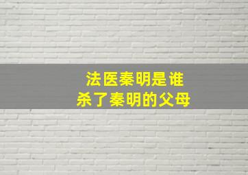 法医秦明是谁杀了秦明的父母