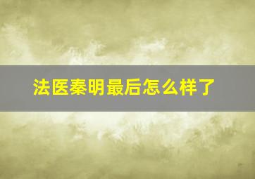 法医秦明最后怎么样了