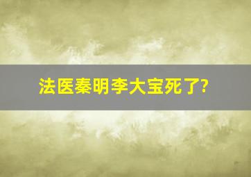 法医秦明李大宝死了?